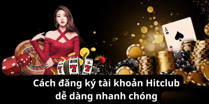 Cách đăng ký tài khoản Hitclub dễ dàng nhanh chóng